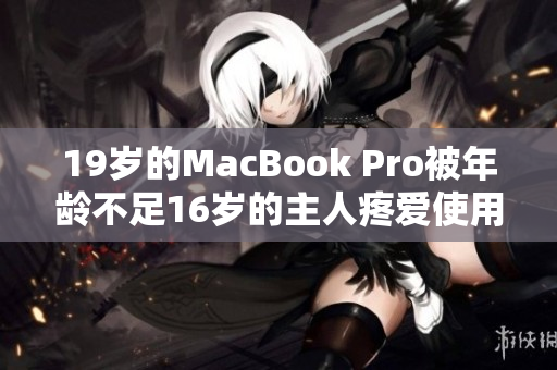 19岁的MacBook Pro被年龄不足16岁的主人疼爱使用