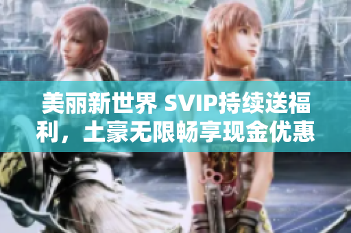 美丽新世界 SVIP持续送福利，土豪无限畅享现金优惠