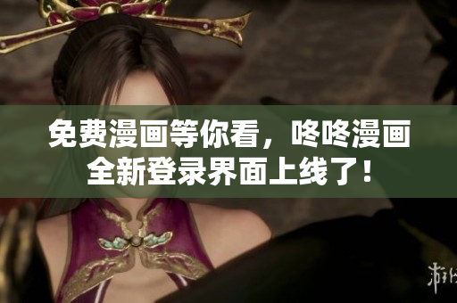 免费漫画等你看，咚咚漫画全新登录界面上线了！