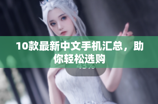 10款最新中文手机汇总，助你轻松选购