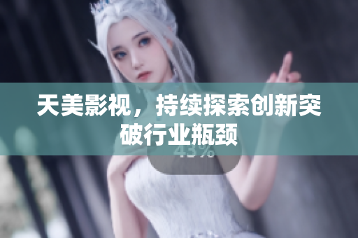 天美影视，持续探索创新突破行业瓶颈