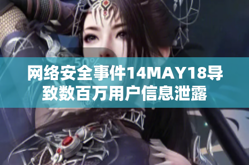 网络安全事件14MAY18导致数百万用户信息泄露