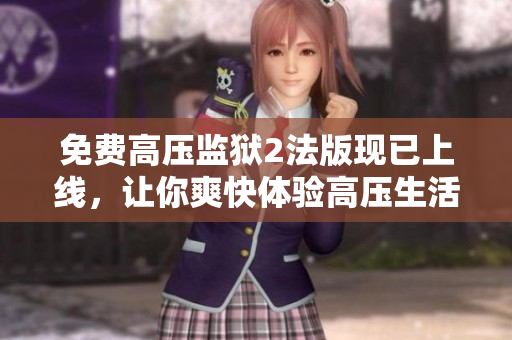 免费高压监狱2法版现已上线，让你爽快体验高压生活！