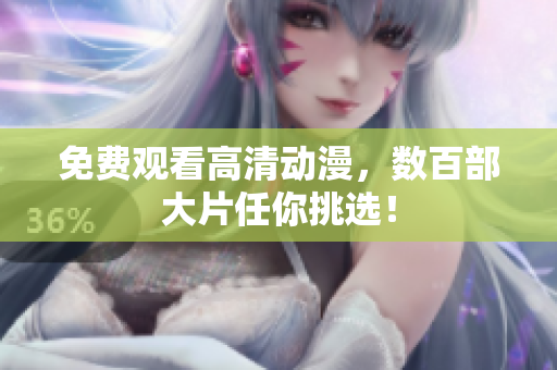 免费观看高清动漫，数百部大片任你挑选！