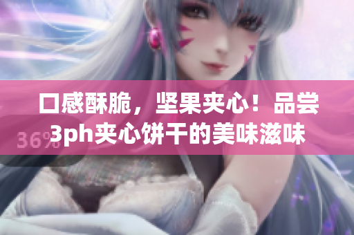 口感酥脆，坚果夹心！品尝3ph夹心饼干的美味滋味