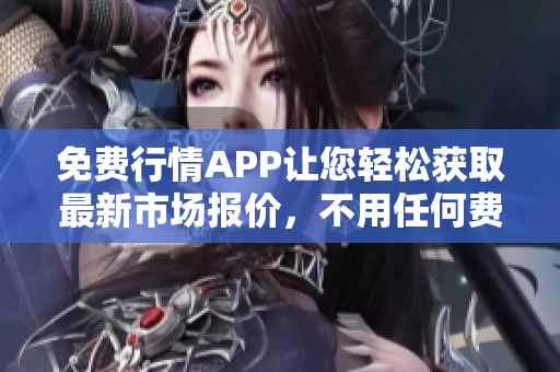 免费行情APP让您轻松获取最新市场报价，不用任何费用！