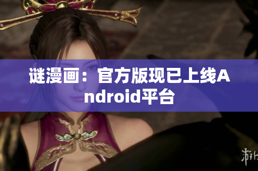 谜漫画：官方版现已上线Android平台