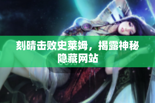 刻晴击败史莱姆，揭露神秘隐藏网站