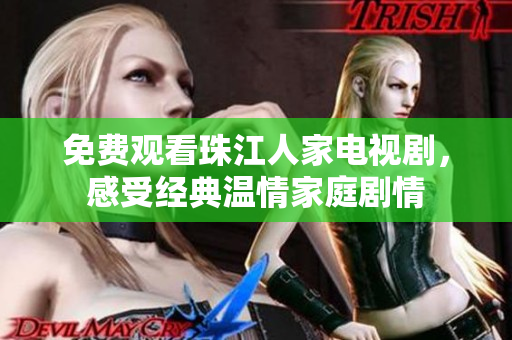 免费观看珠江人家电视剧，感受经典温情家庭剧情