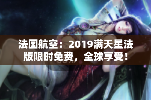 法国航空：2019满天星法版限时免费，全球享受！
