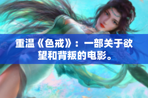 重温《色戒》：一部关于欲望和背叛的电影。