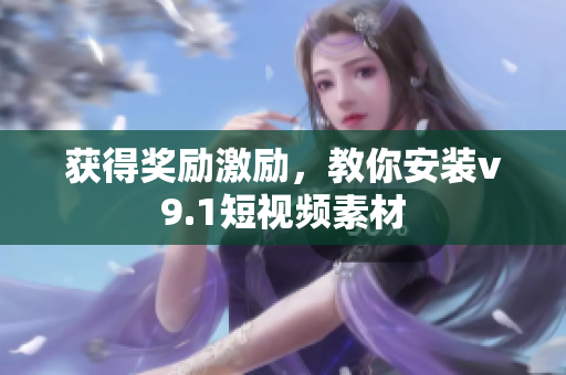 获得奖励激励，教你安装v9.1短视频素材