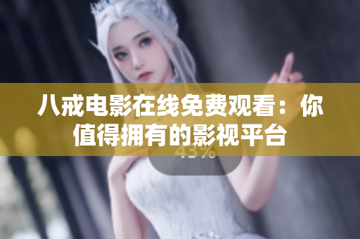 八戒电影在线免费观看：你值得拥有的影视平台