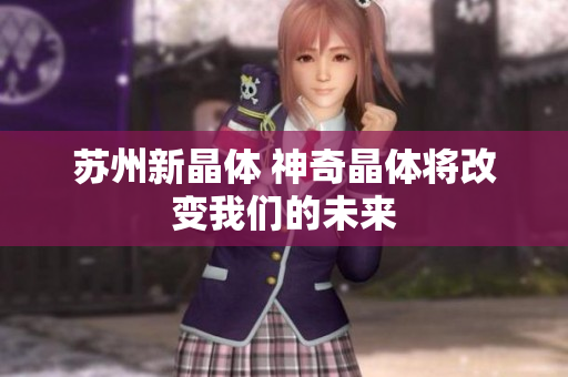 苏州新晶体 神奇晶体将改变我们的未来