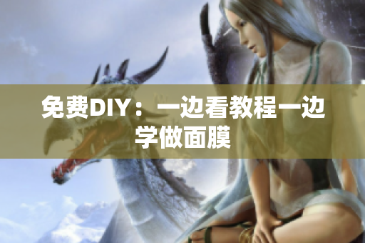 免费DIY：一边看教程一边学做面膜