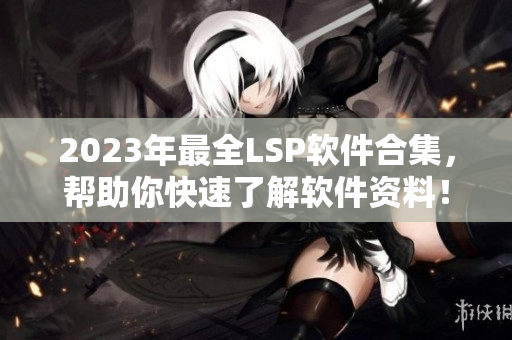2023年最全LSP软件合集，帮助你快速了解软件资料！