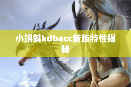 小蝌蚪kdbacc新版特性揭秘