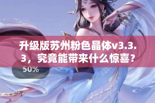 升级版苏州粉色晶体v3.3.3，究竟能带来什么惊喜？