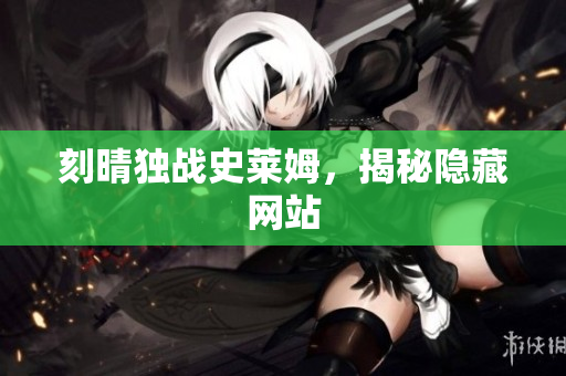 刻晴独战史莱姆，揭秘隐藏网站