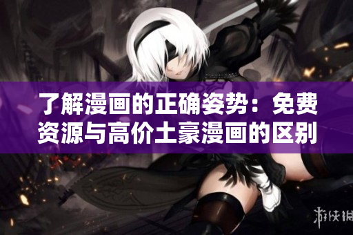 了解漫画的正确姿势：免费资源与高价土豪漫画的区别