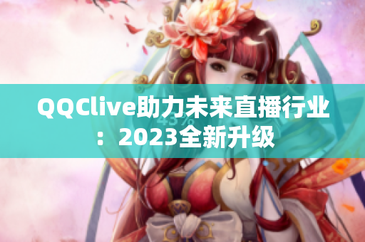 QQClive助力未来直播行业：2023全新升级