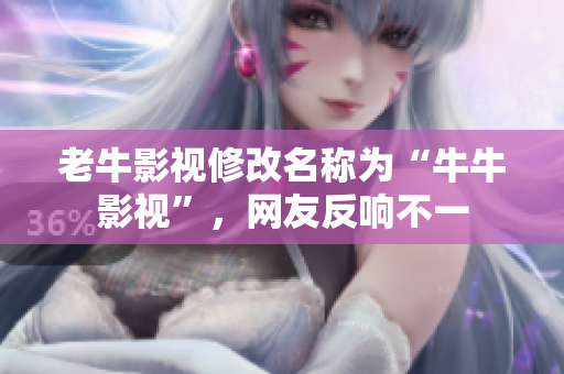 老牛影视修改名称为“牛牛影视”，网友反响不一