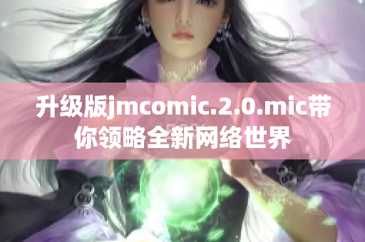 升级版jmcomic.2.0.mic带你领略全新网络世界