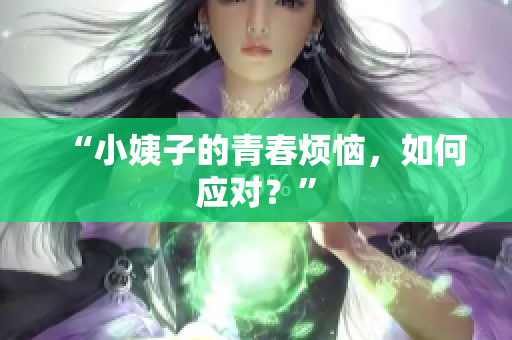 “小姨子的青春烦恼，如何应对？”