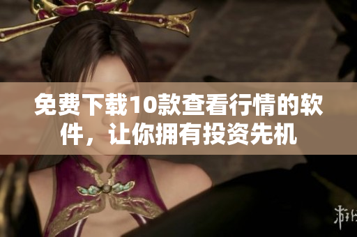 免费下载10款查看行情的软件，让你拥有投资先机