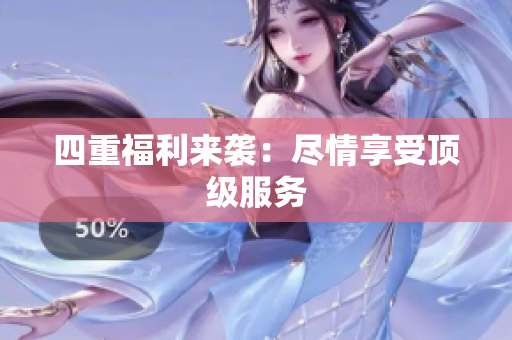 四重福利来袭：尽情享受顶级服务