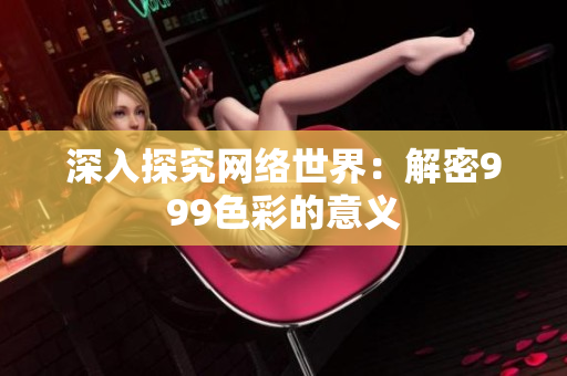 深入探究网络世界：解密999色彩的意义