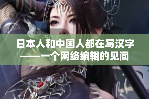 日本人和中国人都在写汉字——一个网络编辑的见闻