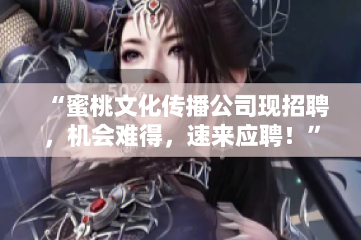 “蜜桃文化传播公司现招聘，机会难得，速来应聘！”