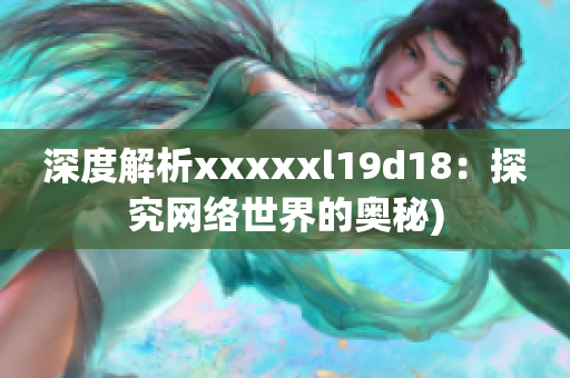 深度解析xxxxxl19d18：探究网络世界的奥秘)