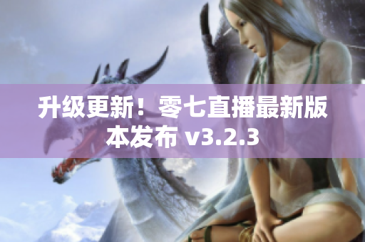升级更新！零七直播最新版本发布 v3.2.3