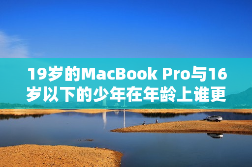 19岁的MacBook Pro与16岁以下的少年在年龄上谁更年轻？