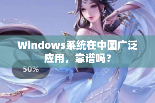 Windows系统在中国广泛应用，靠谱吗？