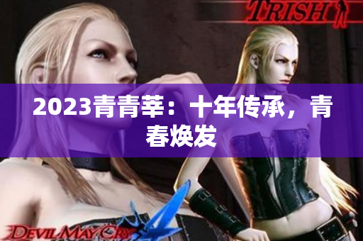 2023青青莘：十年传承，青春焕发