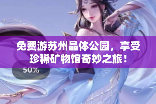 免费游苏州晶体公园，享受珍稀矿物馆奇妙之旅！
