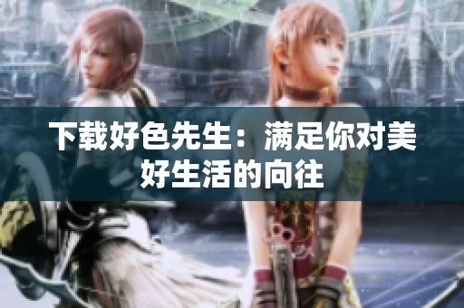 下载好色先生：满足你对美好生活的向往