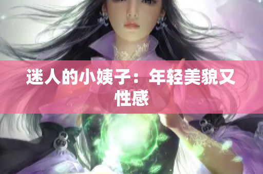 迷人的小姨子：年轻美貌又性感