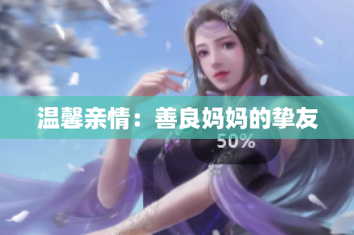 温馨亲情：善良妈妈的挚友