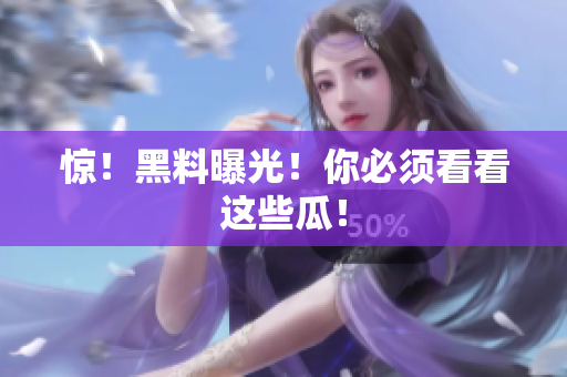 惊！黑料曝光！你必须看看这些瓜！