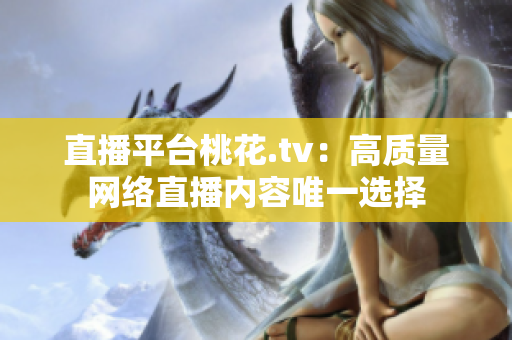 直播平台桃花.tv：高质量网络直播内容唯一选择