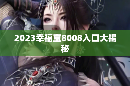 2023幸福宝8008入口大揭秘