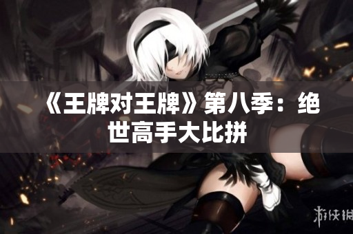 《王牌对王牌》第八季：绝世高手大比拼