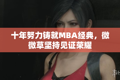 十年努力铸就MBA经典，微微草坚持见证荣耀