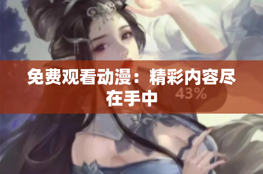 免费观看动漫：精彩内容尽在手中