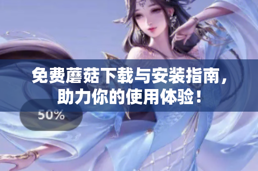 免费蘑菇下载与安装指南，助力你的使用体验！