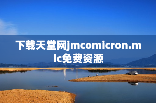下载天堂网jmcomicron.mic免费资源